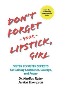 Cover image for Don't Forget Your Lipstick, Girl: Sister to Sister Secrets for Gaining Confidence, Courage, and Power