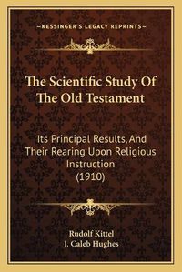 Cover image for The Scientific Study of the Old Testament: Its Principal Results, and Their Rearing Upon Religious Instruction (1910)