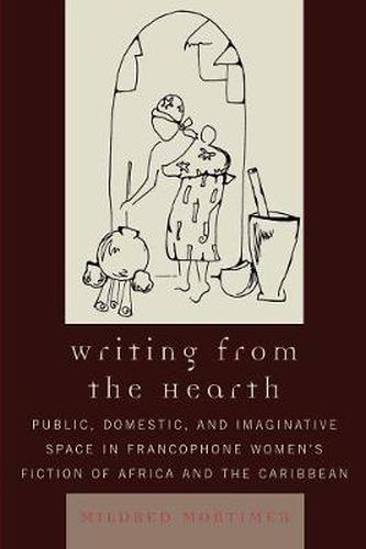 Cover image for Writing from the Hearth: Public, Domestic, and Imaginative Space in Francophone Women's Fiction of Africa and the Caribbean