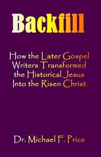 Cover image for Backfill: How the Later Gospel Writers Transformed the Historical Jesus into the Risen Christ