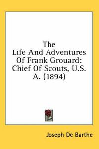 Cover image for The Life and Adventures of Frank Grouard: Chief of Scouts, U.S.A. (1894)