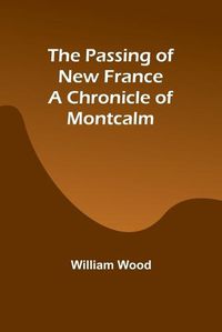 Cover image for The Passing of New France a Chronicle of Montcalm
