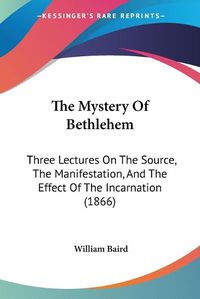 Cover image for The Mystery of Bethlehem: Three Lectures on the Source, the Manifestation, and the Effect of the Incarnation (1866)