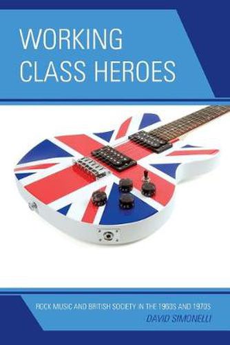 Cover image for Working Class Heroes: Rock Music and British Society in the 1960s and 1970s