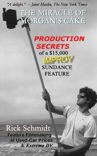 Cover image for THE MIRACLE OF MORGAN'S CAKE - Production Secrets of a $15,000 IMPROV Sundance Feature