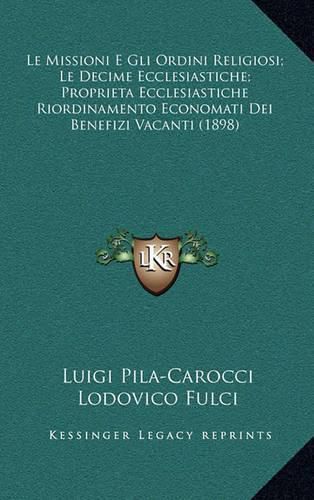 Cover image for Le Missioni E Gli Ordini Religiosi; Le Decime Ecclesiastiche; Proprieta Ecclesiastiche Riordinamento Economati Dei Benefizi Vacanti (1898)