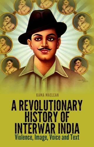 Cover image for A Revolutionary History of Interwar India: Violence, Image, Voice and Text