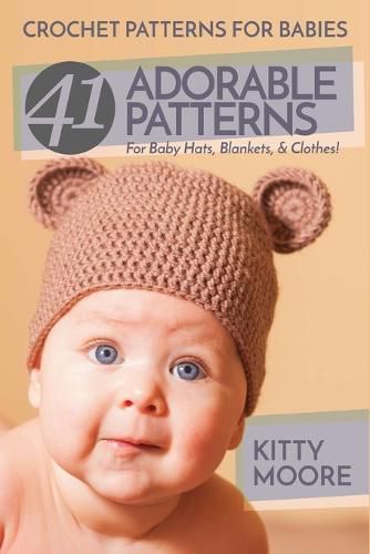 Cover image for Crochet Patterns For Babies (2nd Edition): 41 Adorable Patterns For Baby Hats, Blankets, & Clothes!