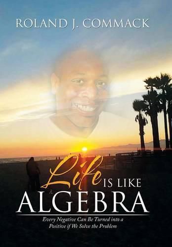 Cover image for Life Is Like Algebra: Every Negative Can Be Turned into a Positive if We Solve the Problem