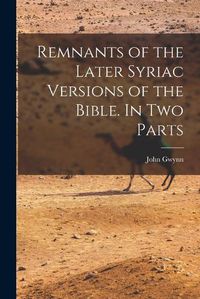Cover image for Remnants of the Later Syriac Versions of the Bible. In two Parts
