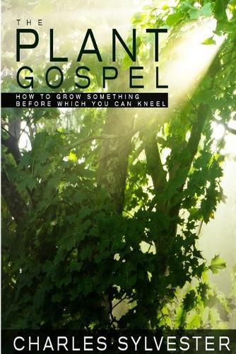 Cover image for The Plant Gospel - How to Grow Something Before Which You Can Kneel