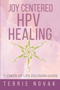 Cover image for Joy Centered HPV Healing: Flower of Life Decision Guide