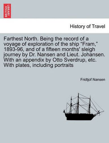 Cover image for Farthest North. Being the record of a voyage of exploration of the ship Fram, 1893-96, and of a fifteen months' sleigh journey by Dr. Nansen and Lieut. Johansen. With an appendix by Otto Sverdrup, etc. With plates, including portraits. Vol. II