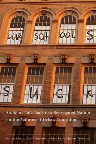 Cover image for Our Schools Suck: Students Talk Back to a Segregated Nation on the Failures of Urban Education