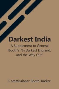 Cover image for Darkest India A Supplement To General Booth'S In Darkest England, And The Way Out