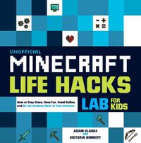 Cover image for Unofficial Minecraft Life Hacks Lab for Kids: How to Stay Sharp, Have Fun, Avoid Bullies, and Be the Creative Ruler of Your Universe