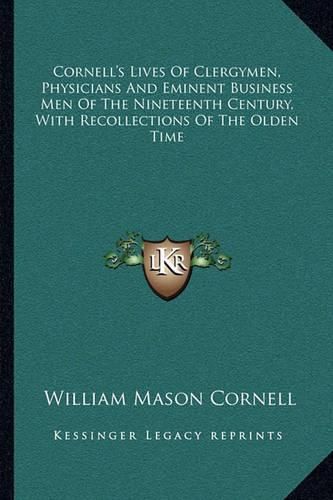 Cornell's Lives of Clergymen, Physicians and Eminent Business Men of the Nineteenth Century, with Recollections of the Olden Time