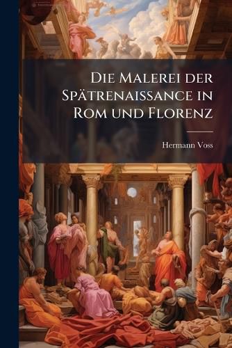Cover image for Die Malerei Der Spatrenaissance in ROM Und Florenz