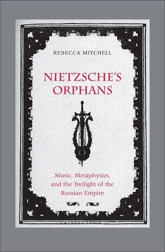 Cover image for Nietzsche's Orphans: Music, Metaphysics, and the Twilight of the Russian Empire