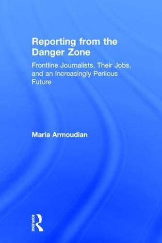 Cover image for Reporting from the Danger Zone: Frontline Journalists, Their Jobs, and an Increasingly Perilous Future