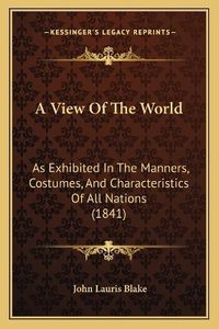 Cover image for A View of the World: As Exhibited in the Manners, Costumes, and Characteristics of All Nations (1841)