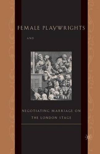 Cover image for Female Playwrights and Eighteenth-Century Comedy: Negotiating Marriage on the London Stage