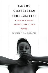 Cover image for Baring Unbearable Sensualities: Hip Hop Dance, Bodies, Race, and Power