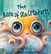 Cover image for The (not-so-scary) Book of Sea Creatures