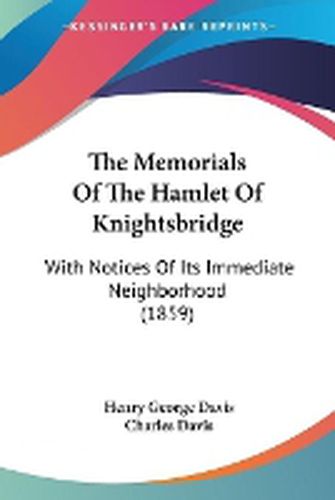 Cover image for The Memorials of the Hamlet of Knightsbridge: With Notices of Its Immediate Neighborhood (1859)