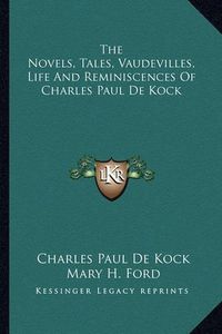 Cover image for The Novels, Tales, Vaudevilles, Life and Reminiscences of Charles Paul de Kock