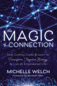 Cover image for The Magic of Connection: Stop Cutting Cords and Learn to Transform Negative Energy to Live an Empowered Life