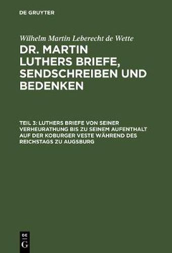 Luthers Briefe Von Seiner Verheurathung Bis Zu Seinem Aufenthalt Auf Der Koburger Veste Wahrend Des Reichstags Zu Augsburg: Mit Zwey Nachgezeichneten Briefen in Steindruck