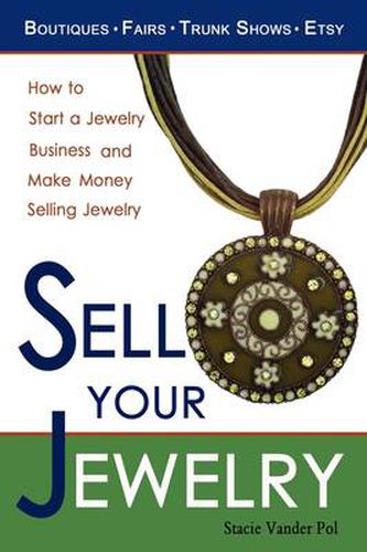 Cover image for Sell Your Jewelry: How to Start a Jewelry Business and Make Money Selling Jewelry at Boutiques, Fairs, Trunk Shows, and Etsy.