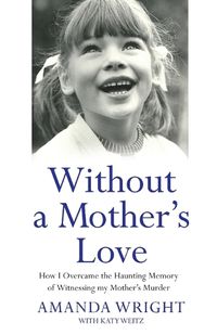 Cover image for Without a Mother's Love: How I Overcame the Haunting Memory of Witnessing My Mother's Murder