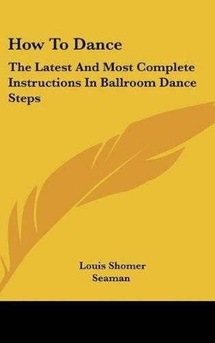 Cover image for How to Dance: The Latest and Most Complete Instructions in Ballroom Dance Steps