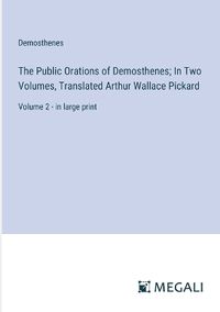 Cover image for The Public Orations of Demosthenes; In Two Volumes, Translated Arthur Wallace Pickard