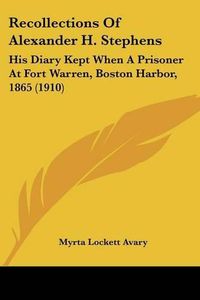 Cover image for Recollections of Alexander H. Stephens: His Diary Kept When a Prisoner at Fort Warren, Boston Harbor, 1865 (1910)