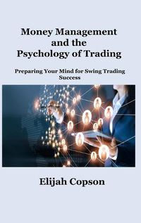 Cover image for Money Management and the Psychology of Trading: Preparing Your Mind for Swing Trading Success