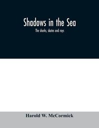Cover image for Shadows in the sea: the sharks, skates and rays