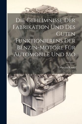 Cover image for Die Geheimnisse der Fabrikation und des Guten Funktionierens der Benzin-motore fuer Automobile und Mo