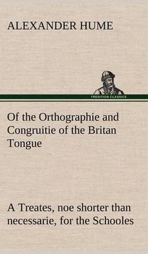 Cover image for Of the Orthographie and Congruitie of the Britan Tongue A Treates, noe shorter than necessarie, for the Schooles