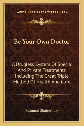 Cover image for Be Your Own Doctor: A Drugless System of Special and Private Treatments Including the Great Triple Method of Health and Cure