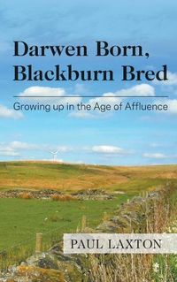 Cover image for Darwen Born, Blackburn Bred: Growing up in the Age of Affluence