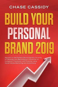 Cover image for Build your Personal Brand 2019: Secrets to the Perfect Brand Identity, Growing a Following, and Becoming an Influencer on Instagram, Facebook, and Youtube using Social Media Marketing and Advertising