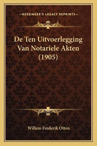 Cover image for de Ten Uitvoerlegging Van Notariele Akten (1905)