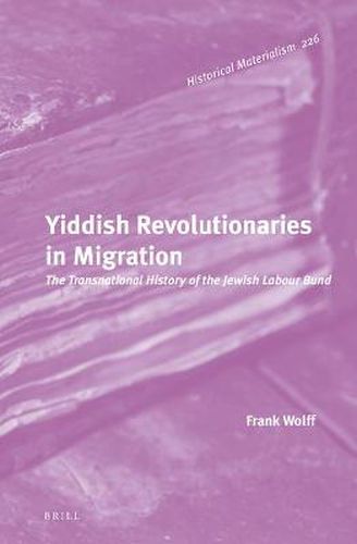 Yiddish Revolutionaries in Migration: The Transnational History of the Jewish Labour Bund