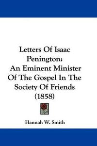 Cover image for Letters Of Isaac Penington: An Eminent Minister Of The Gospel In The Society Of Friends (1858)