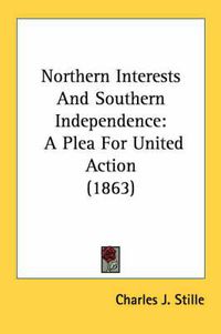 Cover image for Northern Interests and Southern Independence: A Plea for United Action (1863)