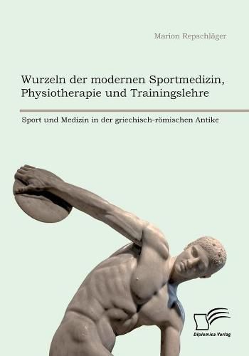 Cover image for Wurzeln der modernen Sportmedizin, Physiotherapie und Trainingslehre: Sport und Medizin in der griechisch-roemischen Antike