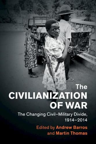 Cover image for The Civilianization of War: The Changing Civil-Military Divide, 1914-2014